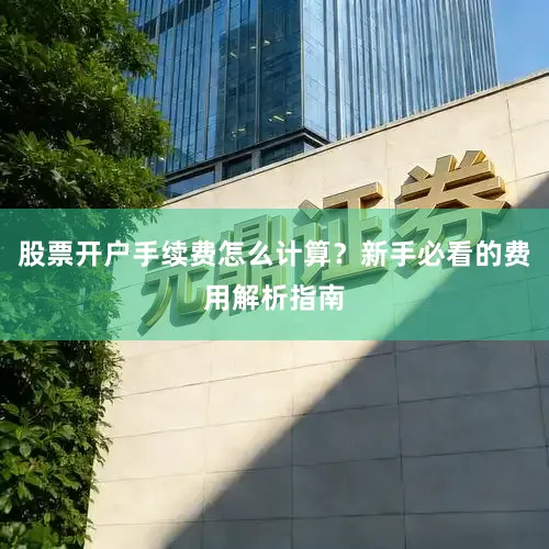 股票开户手续费怎么计算？新手必看的费用解析指南
