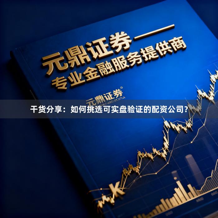 干货分享：如何挑选可实盘验证的配资公司？