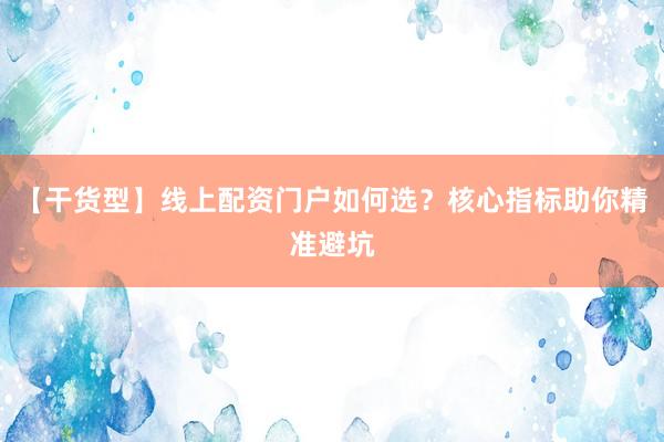 【干货型】线上配资门户如何选？核心指标助你精准避坑