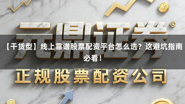 【干货型】线上靠谱股票配资平台怎么选？这避坑指南必看！