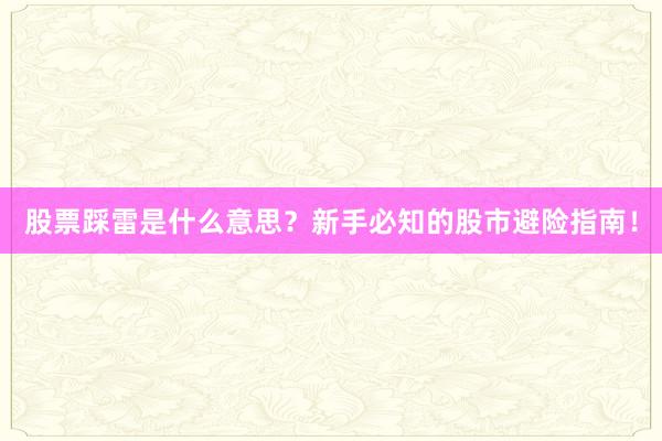股票踩雷是什么意思？新手必知的股市避险指南！