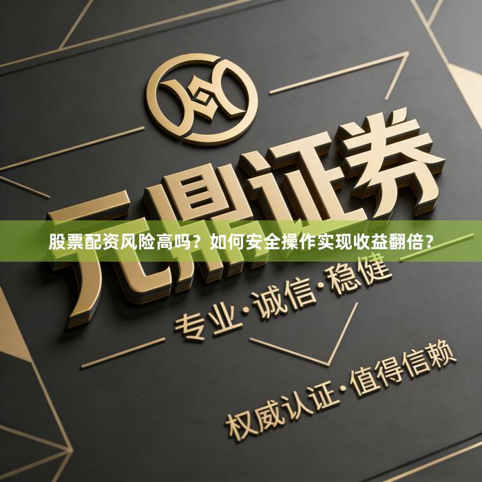 股票配资风险高吗？如何安全操作实现收益翻倍？