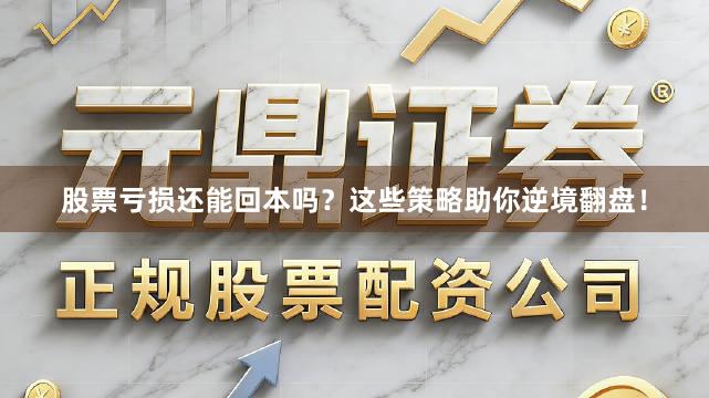 股票亏损还能回本吗?这些策略助你逆境翻盘!