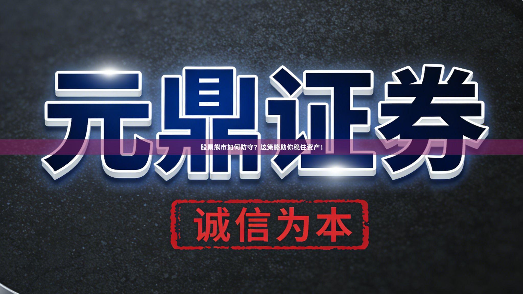 股票熊市如何防守?这策略助你稳住资产!