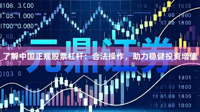 了解中国正规股票杠杆:合法操作,助力稳健投资增值