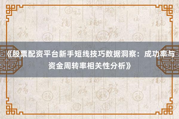 《股票配资平台新手短线技巧数据洞察：成功率与资金周转率相关性分析》