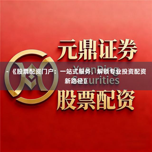 - 《股票配资门户：一站式服务，解锁专业投资配资新路径》