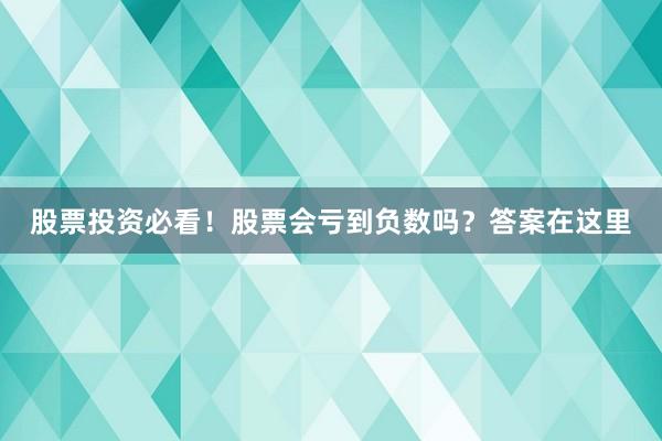 股票投资必看！股票会亏到负数吗？答案在这里