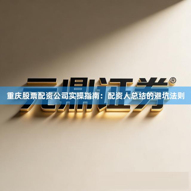 重庆股票配资公司实操指南：配资人总结的避坑法则