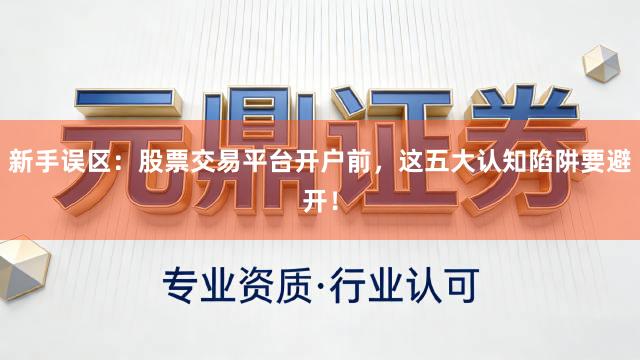 新手误区：股票交易平台开户前，这五大认知陷阱要避开！