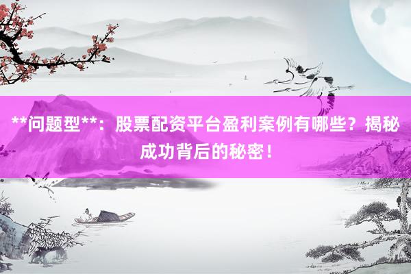 **问题型**：股票配资平台盈利案例有哪些？揭秘成功背后的秘密！