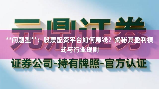 **问题型**：股票配资平台如何赚钱？揭秘其盈利模式与行业规则