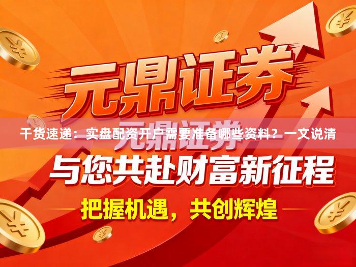 干货速递：实盘配资开户需要准备哪些资料？一文说清
