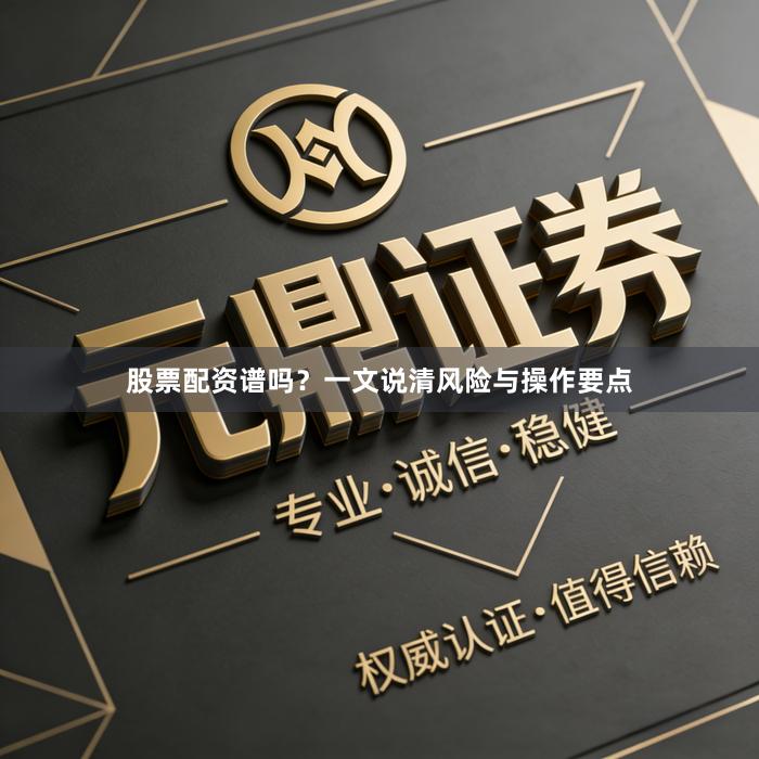 股票配资谱吗？一文说清风险与操作要点
