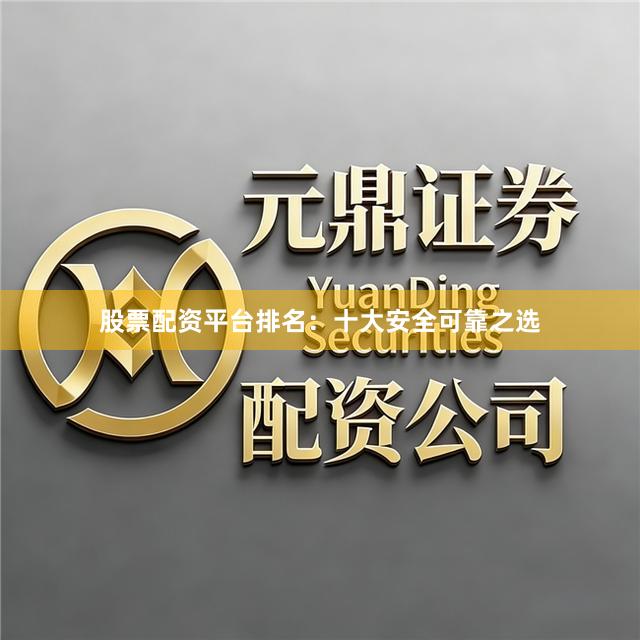 股票配资平台排名：十大安全可靠之选