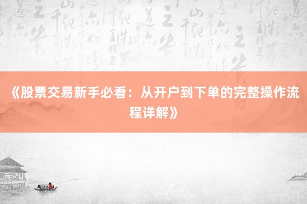 《股票交易新手必看：从开户到下单的完整操作流程详解》