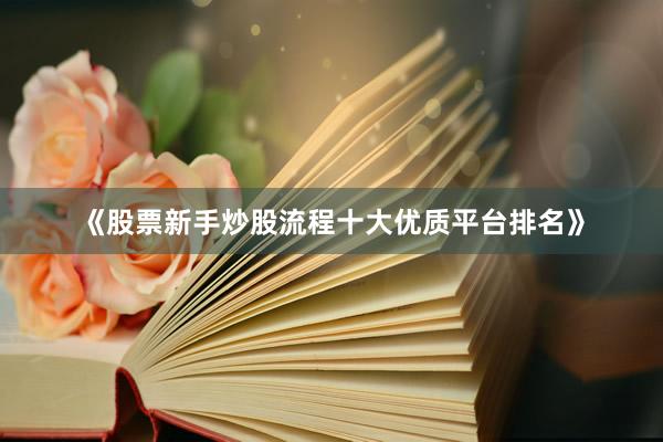 《股票新手炒股流程十大优质平台排名》