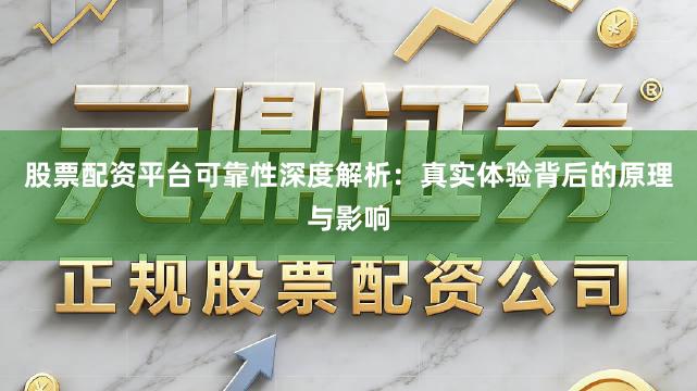 股票配资平台可靠性深度解析：真实体验背后的原理与影响