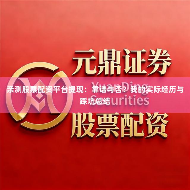亲测股票配资平台提现：靠谱与否？我的实际经历与踩坑总结