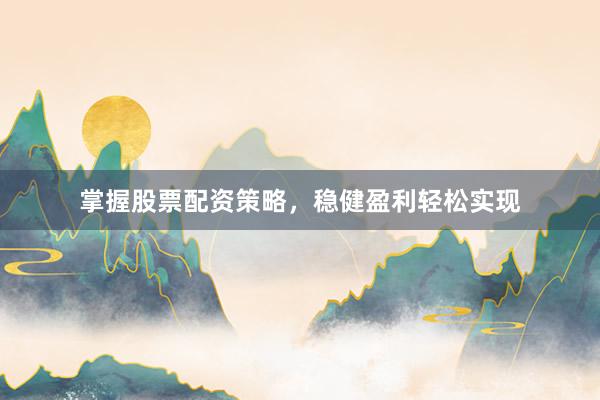 掌握股票配资策略，稳健盈利轻松实现