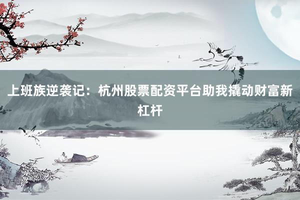 上班族逆袭记：杭州股票配资平台助我撬动财富新杠杆