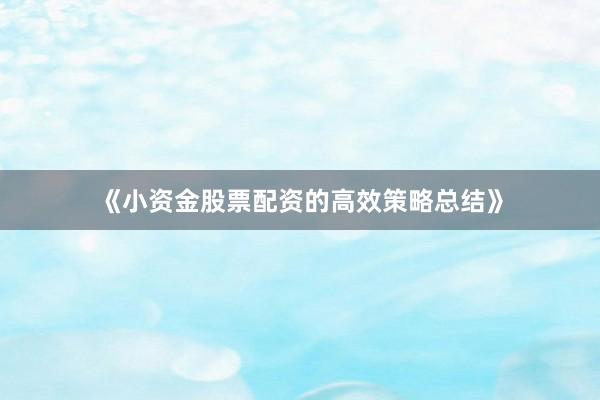 《小资金股票配资的高效策略总结》