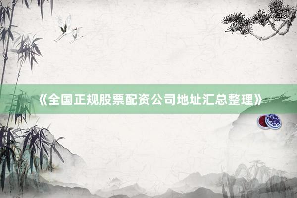 《全国正规股票配资公司地址汇总整理》