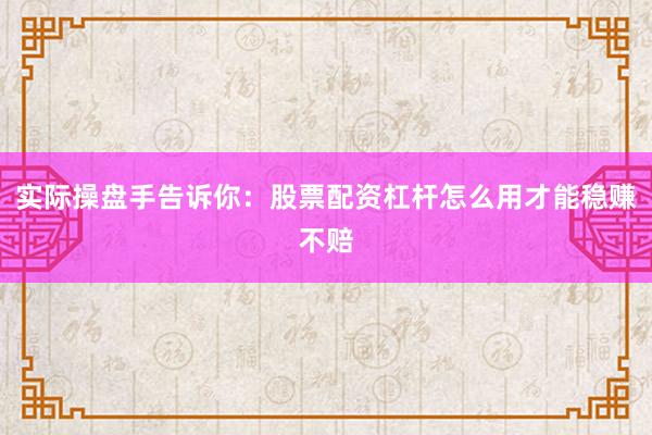 实际操盘手告诉你：股票配资杠杆怎么用才能稳赚不赔