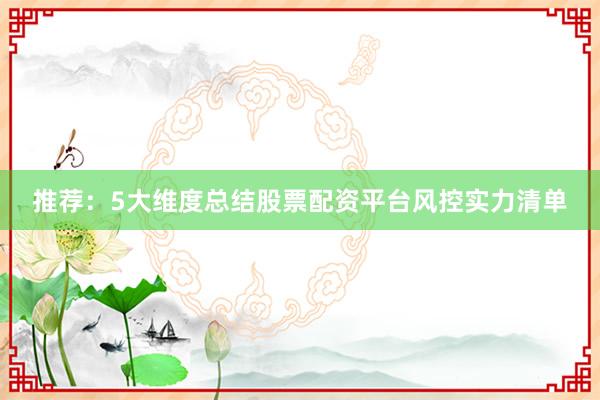 推荐：5大维度总结股票配资平台风控实力清单