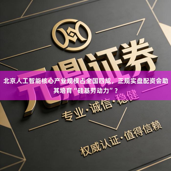 北京人工智能核心产业规模占全国四成，正规实盘配资会助其培育“硅基劳动力”？