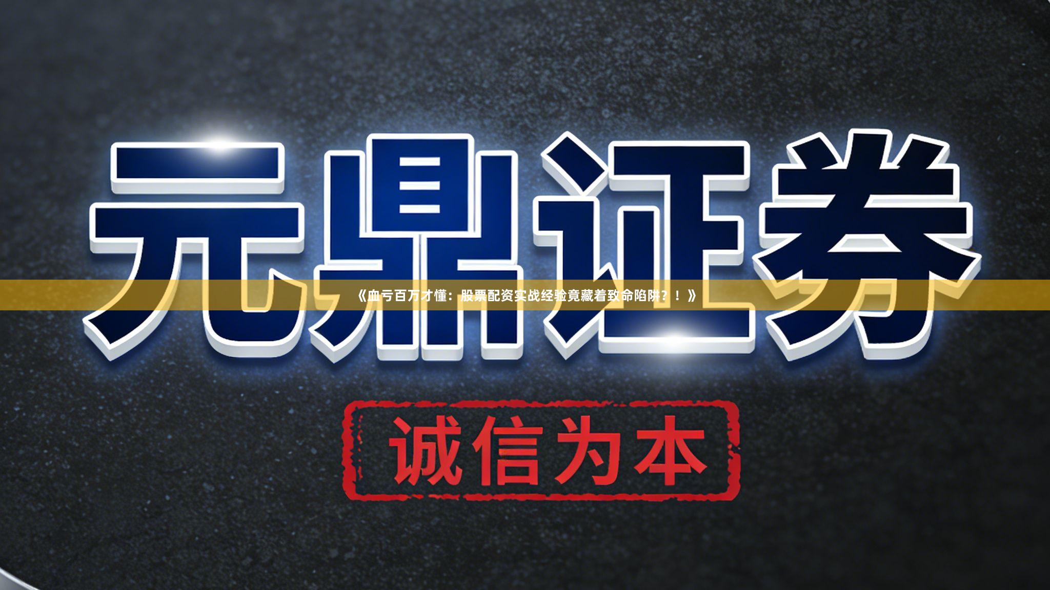 《血亏百万才懂：股票配资实战经验竟藏着致命陷阱？！》