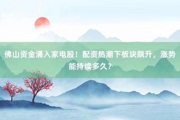 佛山资金涌入家电股！配资热潮下板块飙升，涨势能持续多久？