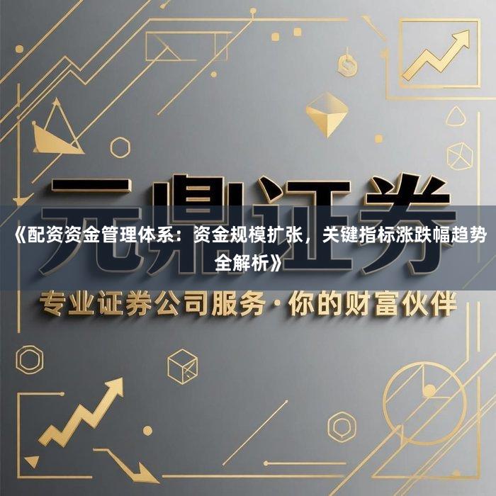 《配资资金管理体系：资金规模扩张，关键指标涨跌幅趋势全解析》