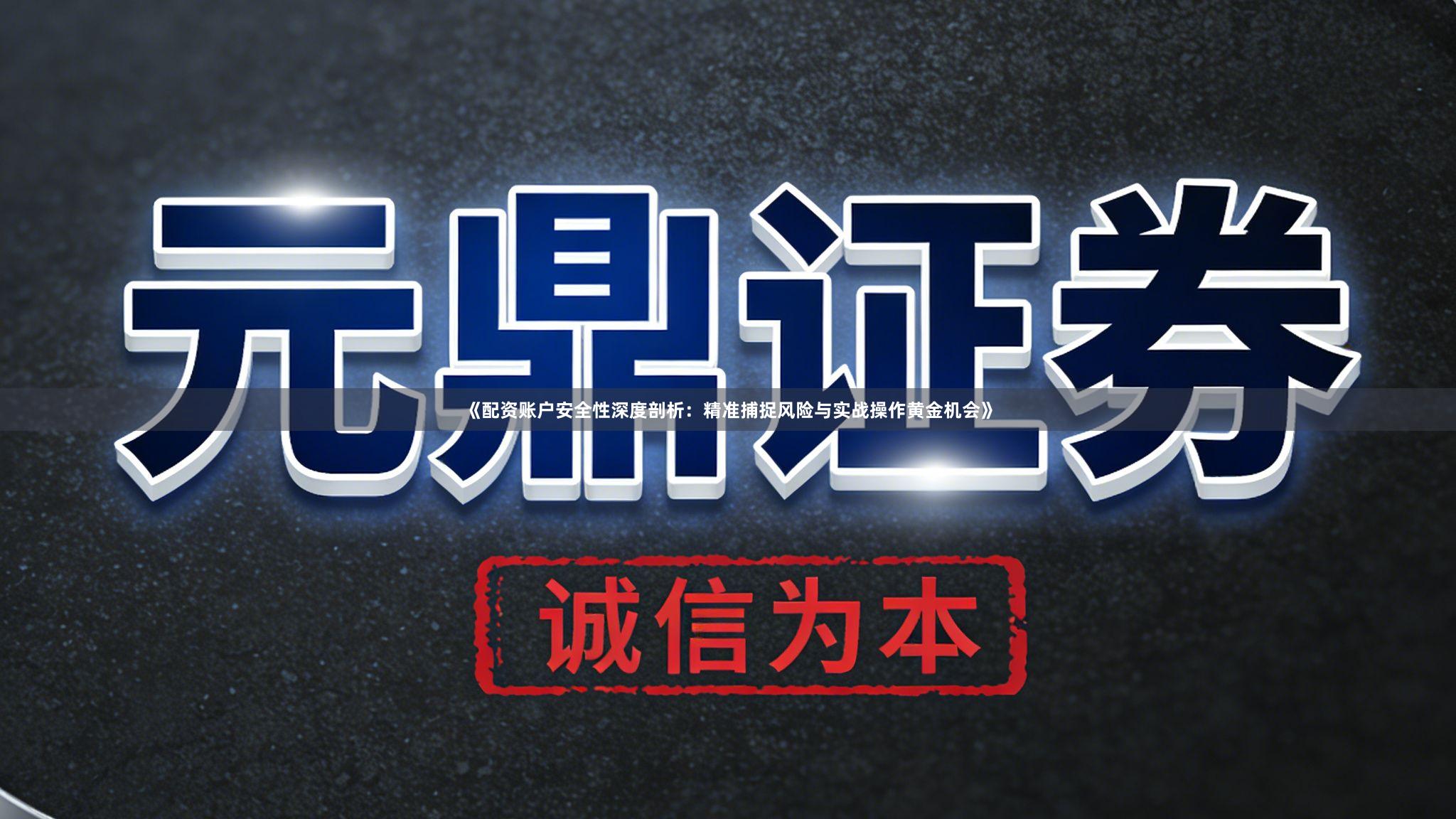《配资账户安全性深度剖析：精准捕捉风险与实战操作黄金机会》