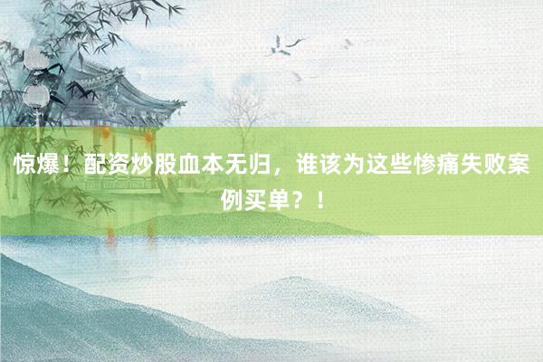 惊爆！配资炒股血本无归，谁该为这些惨痛失败案例买单？！