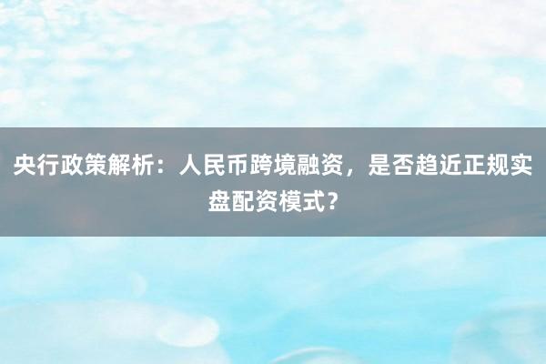 央行政策解析：人民币跨境融资，是否趋近正规实盘配资模式？