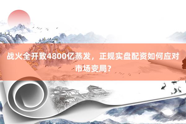 战火全开致4800亿蒸发，正规实盘配资如何应对市场变局？