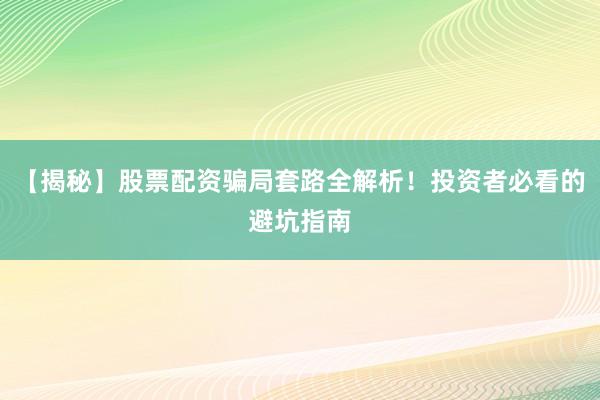 【揭秘】股票配资骗局套路全解析!投资者必看的避坑指南