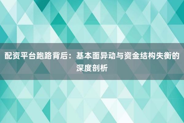 配资平台跑路背后：基本面异动与资金结构失衡的深度剖析