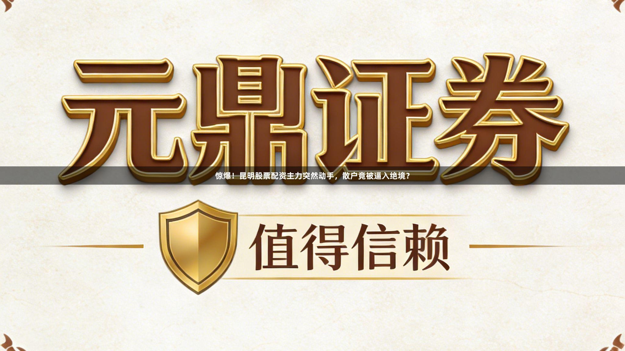 惊爆！昆明股票配资主力突然动手，散户竟被逼入绝境？