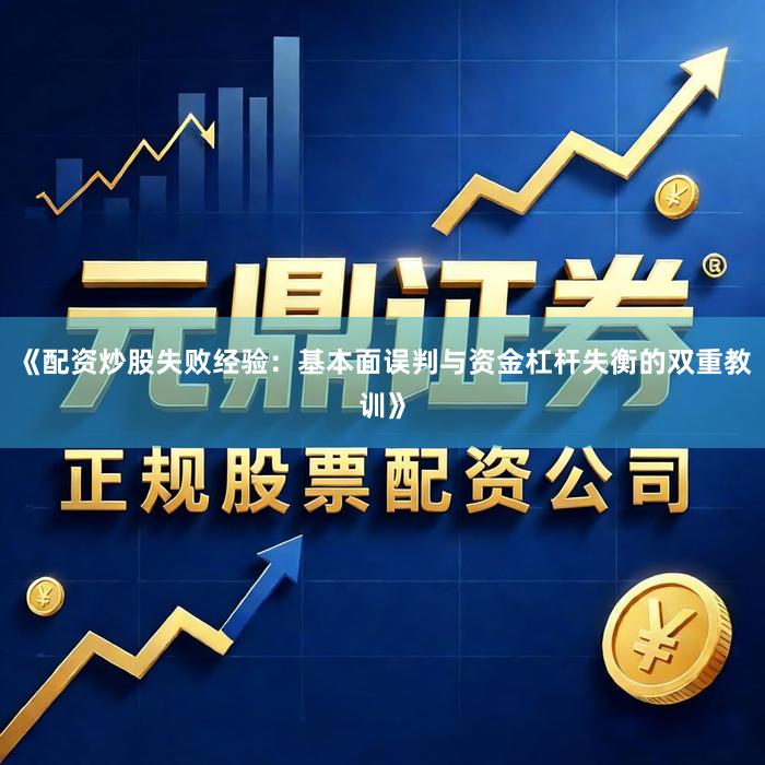 《配资炒股失败经验：基本面误判与资金杠杆失衡的双重教训》