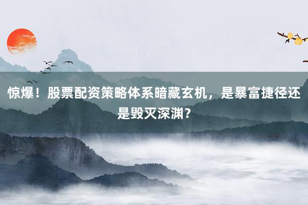 惊爆！股票配资策略体系暗藏玄机，是暴富捷径还是毁灭深渊？