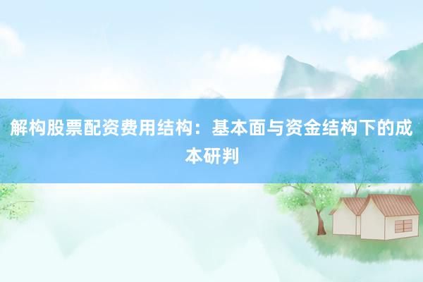 解构股票配资费用结构：基本面与资金结构下的成本研判