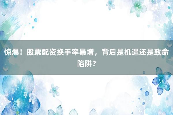 惊爆！股票配资换手率暴增，背后是机遇还是致命陷阱？