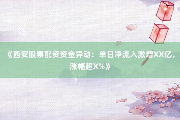 《西安股票配资资金异动：单日净流入激增XX亿，涨幅超X%》