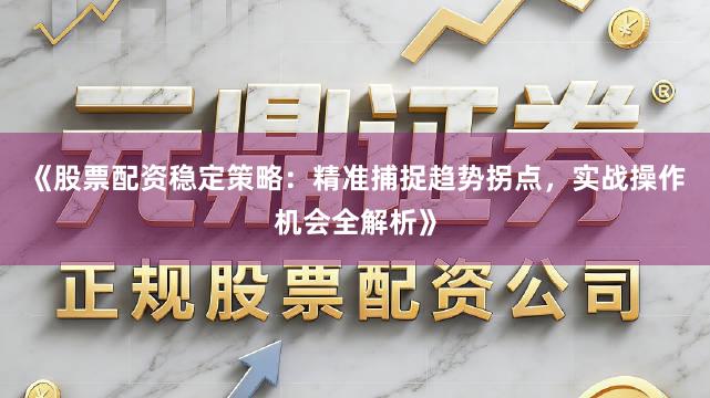 《股票配资稳定策略：精准捕捉趋势拐点，实战操作机会全解析》