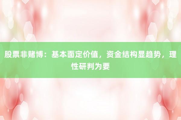 股票非赌博：基本面定价值，资金结构显趋势，理性研判为要