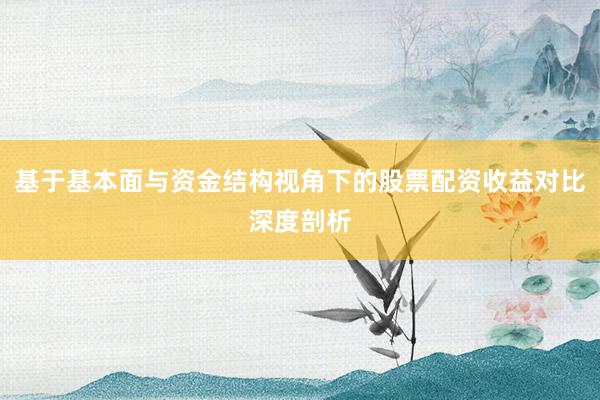 基于基本面与资金结构视角下的股票配资收益对比深度剖析