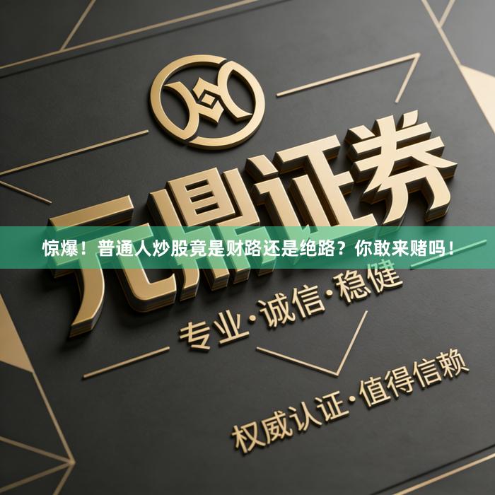 惊爆！普通人炒股竟是财路还是绝路？你敢来赌吗！