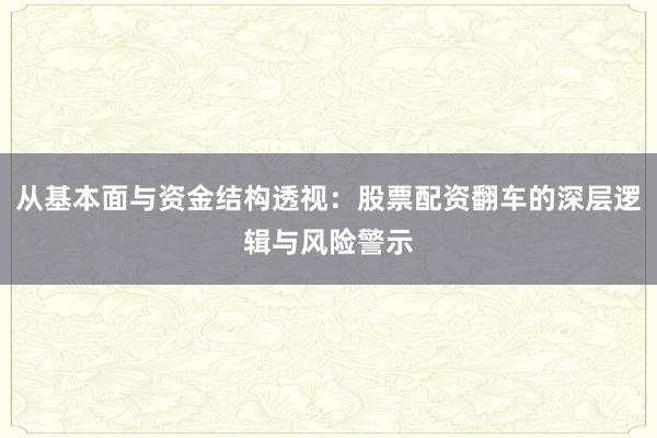 从基本面与资金结构透视：股票配资翻车的深层逻辑与风险警示